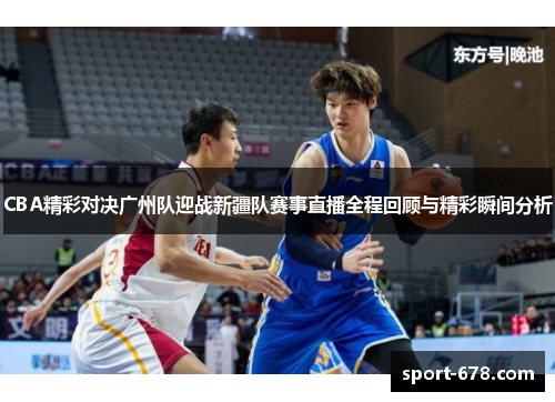 CBA精彩对决广州队迎战新疆队赛事直播全程回顾与精彩瞬间分析