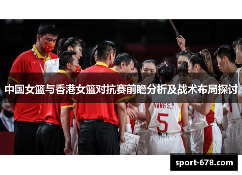 中国女篮与香港女篮对抗赛前瞻分析及战术布局探讨