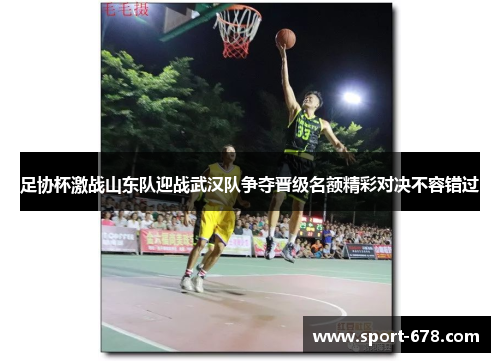 足协杯激战山东队迎战武汉队争夺晋级名额精彩对决不容错过